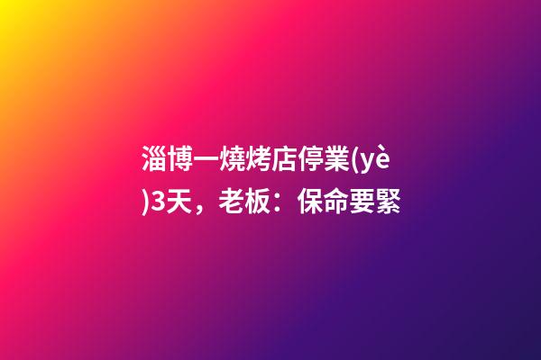 淄博一燒烤店停業(yè)3天，老板：保命要緊-第1張-店鋪起名-玄機派