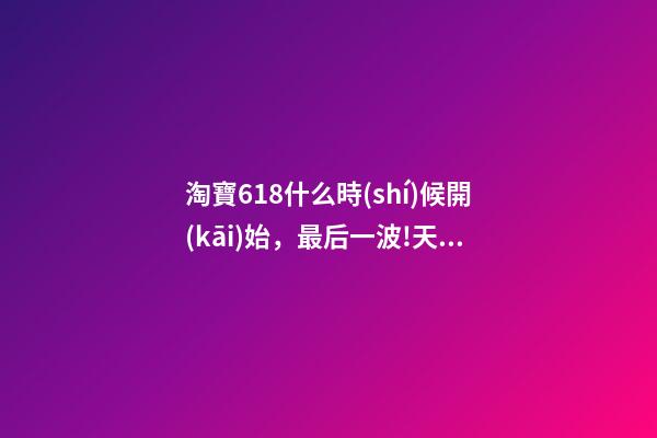淘寶618什么時(shí)候開(kāi)始，最后一波!天貓618再發(fā)88VIP大額券-第1張-觀點(diǎn)-玄機(jī)派