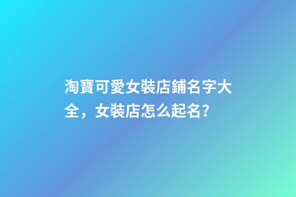 淘寶可愛女裝店鋪名字大全，女裝店怎么起名？-第1張-店鋪起名-玄機派
