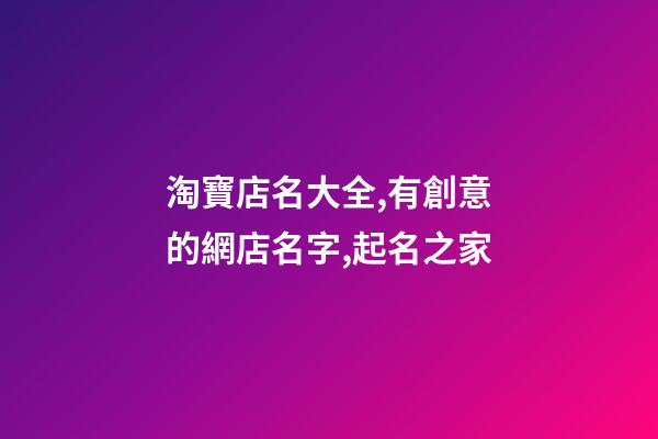 淘寶店名大全,有創意的網店名字,起名之家