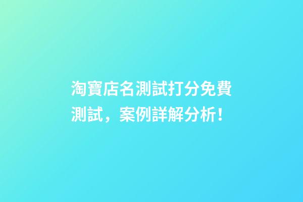 淘寶店名測試打分免費測試，案例詳解分析！-第1張-店鋪起名-玄機派