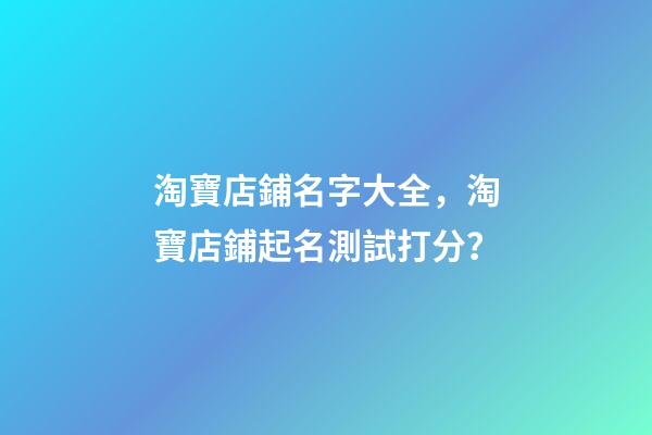 淘寶店鋪名字大全，淘寶店鋪起名測試打分？-第1張-店鋪起名-玄機派