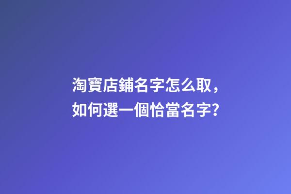 淘寶店鋪名字怎么取，如何選一個恰當名字？-第1張-店鋪起名-玄機派