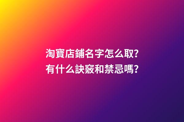 淘寶店鋪名字怎么取？有什么訣竅和禁忌嗎？-第1張-店鋪起名-玄機派