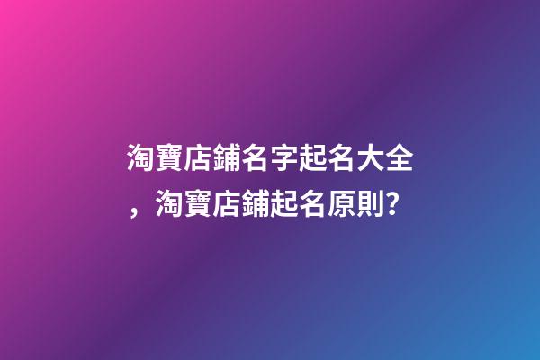淘寶店鋪名字起名大全，淘寶店鋪起名原則？-第1張-店鋪起名-玄機(jī)派