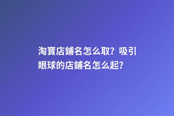 淘寶店鋪名怎么取？吸引眼球的店鋪名怎么起？-第1張-店鋪起名-玄機派