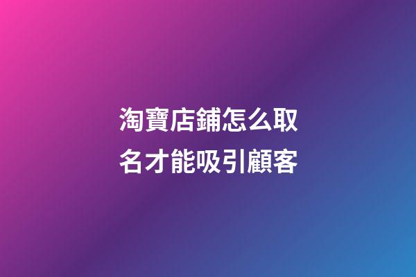 淘寶店鋪怎么取名才能吸引顧客