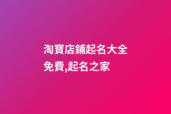 淘寶店鋪起名大全免費,起名之家-第1張-店鋪起名-玄機派