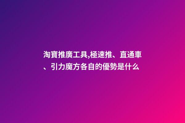 淘寶推廣工具,極速推、直通車、引力魔方各自的優勢是什么-第1張-觀點-玄機派