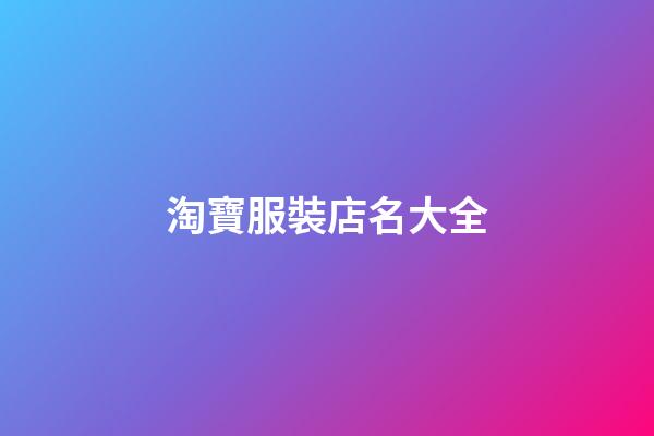 淘寶服裝店名大全-第1張-店鋪起名-玄機(jī)派