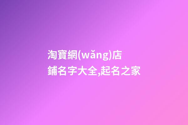 淘寶網(wǎng)店鋪名字大全,起名之家