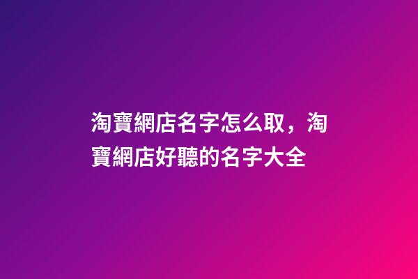 淘寶網店名字怎么取，淘寶網店好聽的名字大全-第1張-店鋪起名-玄機派