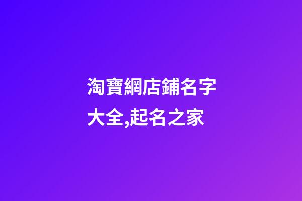 淘寶網店鋪名字大全,起名之家