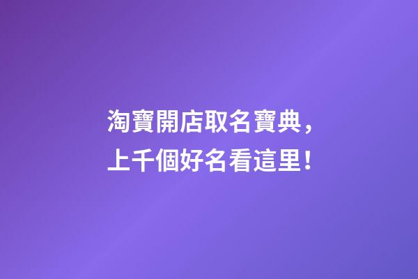 淘寶開店取名寶典，上千個好名看這里！-第1張-店鋪起名-玄機派