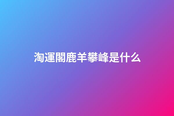 淘運閣鹿羊攀峰是什么
