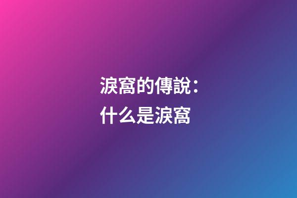 淚窩的傳說：什么是淚窩