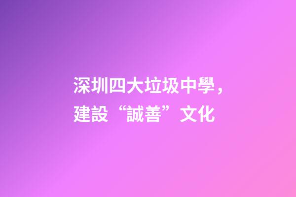深圳四大垃圾中學，建設“誠善”文化-第1張-觀點-玄機派