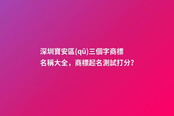 深圳寶安區(qū)三個字商標名稱大全，商標起名測試打分？-第1張-商標起名-玄機派