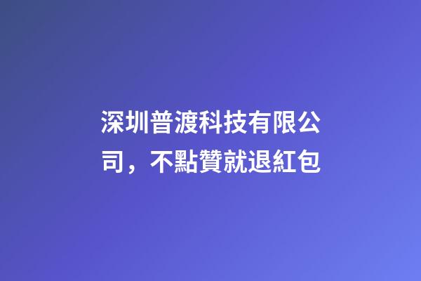 深圳普渡科技有限公司，不點贊就退紅包-第1張-觀點-玄機派