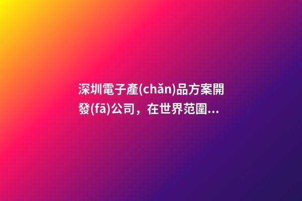 深圳電子產(chǎn)品方案開發(fā)公司，在世界范圍內-第1張-觀點-玄機派