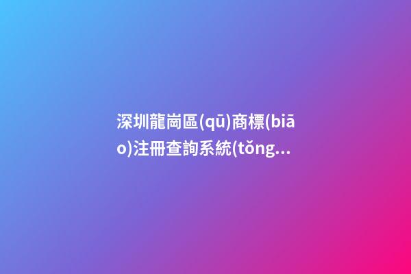 深圳龍崗區(qū)商標(biāo)注冊查詢系統(tǒng)測試打分，商標(biāo)名字大全推薦