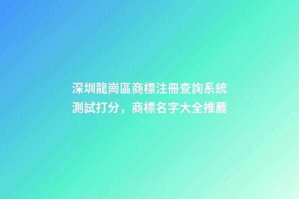 深圳龍崗區商標注冊查詢系統測試打分，商標名字大全推薦