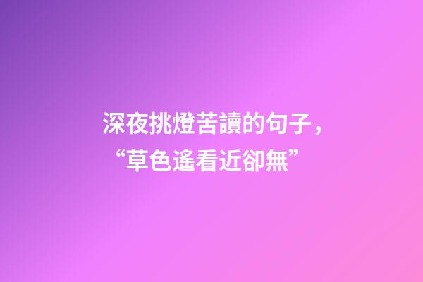 深夜挑燈苦讀的句子，“草色遙看近卻無”-第1張-觀點-玄機派