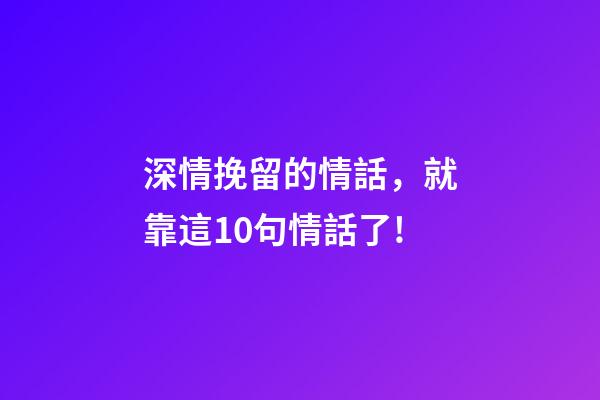深情挽留的情話，就靠這10句情話了!-第1張-觀點-玄機派