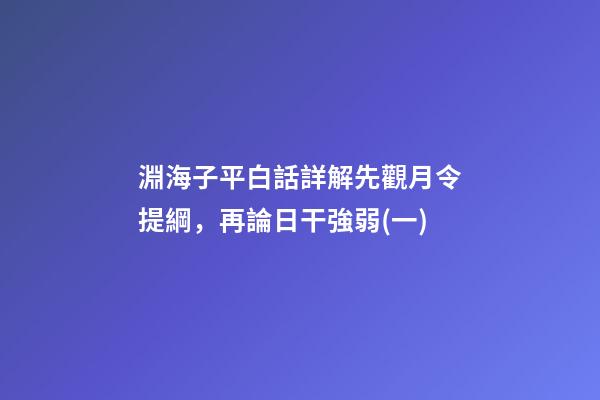 淵海子平白話詳解先觀月令提綱，再論日干強弱(一)
