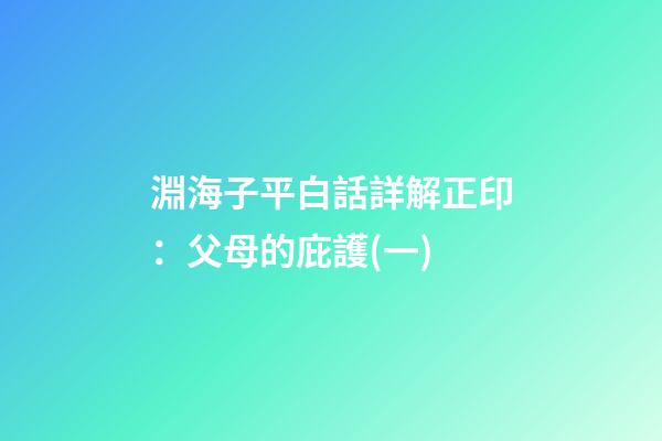 淵海子平白話詳解正印：父母的庇護(一)