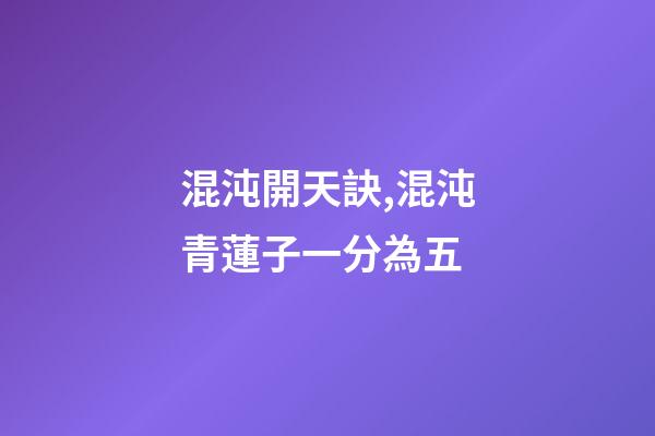 混沌開天訣,混沌青蓮子一分為五-第1張-觀點-玄機派
