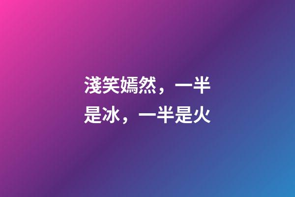 淺笑嫣然，一半是冰，一半是火-第1張-觀點-玄機派