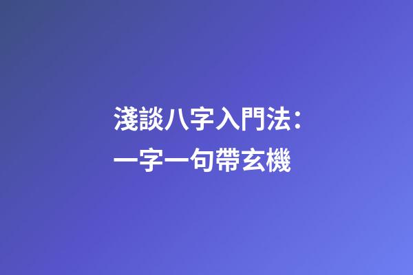 淺談八字入門法：一字一句帶玄機