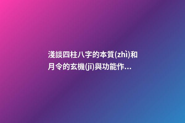 淺談四柱八字的本質(zhì)和月令的玄機(jī)與功能作用
