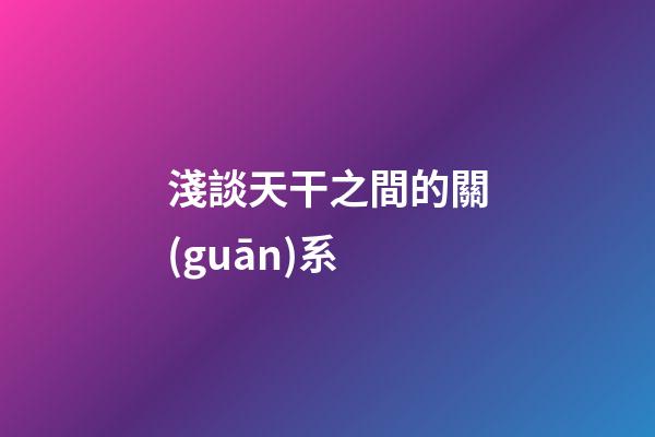 淺談天干之間的關(guān)系