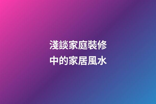 淺談家庭裝修中的家居風水