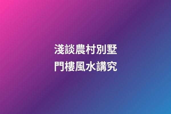 淺談農村別墅門樓風水講究