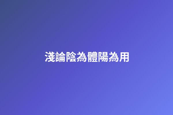 淺論陰為體陽為用