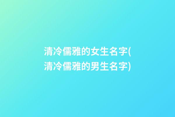 清冷儒雅的女生名字(清冷儒雅的男生名字)