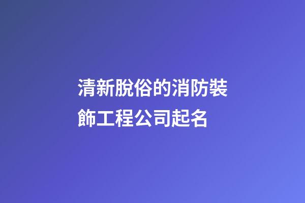 清新脫俗的消防裝飾工程公司起名-第1張-公司起名-玄機派