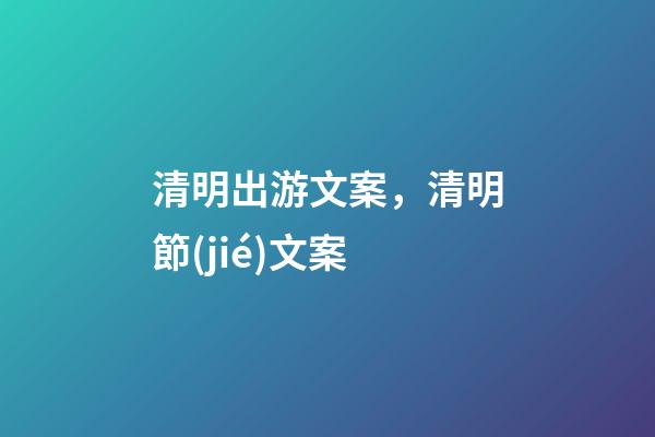 清明出游文案，清明節(jié)文案-第1張-觀點(diǎn)-玄機(jī)派