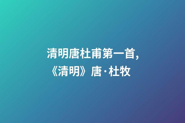 清明唐杜甫第一首,《清明》唐·杜牧-第1張-觀點(diǎn)-玄機(jī)派