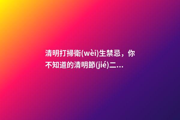清明打掃衛(wèi)生禁忌，你不知道的清明節(jié)二十大禁忌有哪些-第1張-觀點(diǎn)-玄機(jī)派