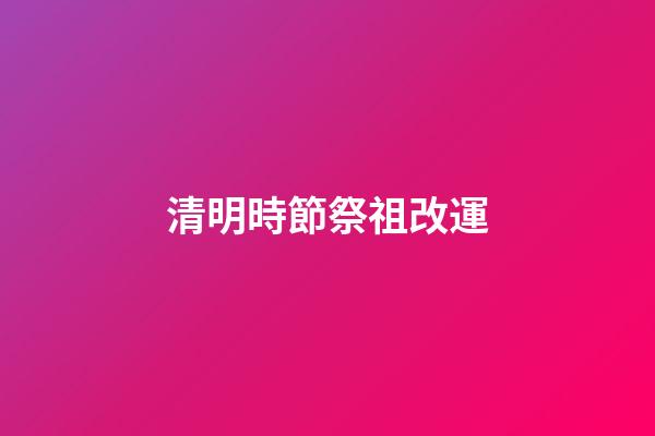 清明時節祭祖改運