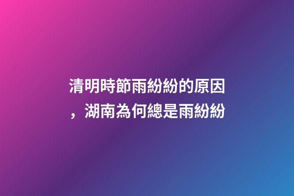 清明時節雨紛紛的原因，湖南為何總是雨紛紛