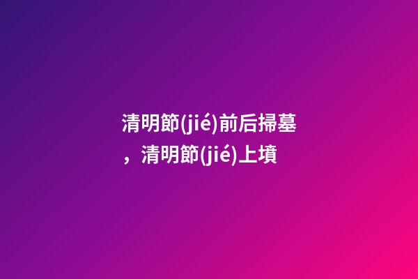 清明節(jié)前后掃墓，清明節(jié)上墳-第1張-觀點(diǎn)-玄機(jī)派