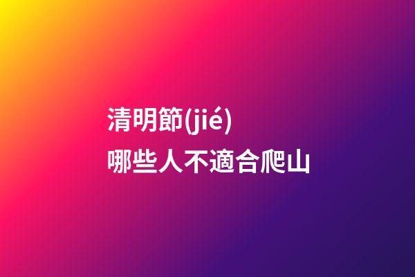 清明節(jié)哪些人不適合爬山
