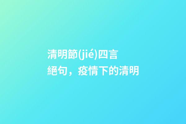 清明節(jié)四言絕句，疫情下的清明-第1張-觀點-玄機派