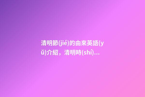 清明節(jié)的由來英語(yǔ)介紹，清明時(shí)節(jié)雨紛紛!有關(guān)清明節(jié)的英文你知道多少-第1張-觀點(diǎn)-玄機(jī)派
