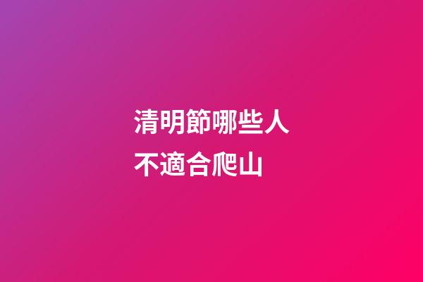 清明節哪些人不適合爬山